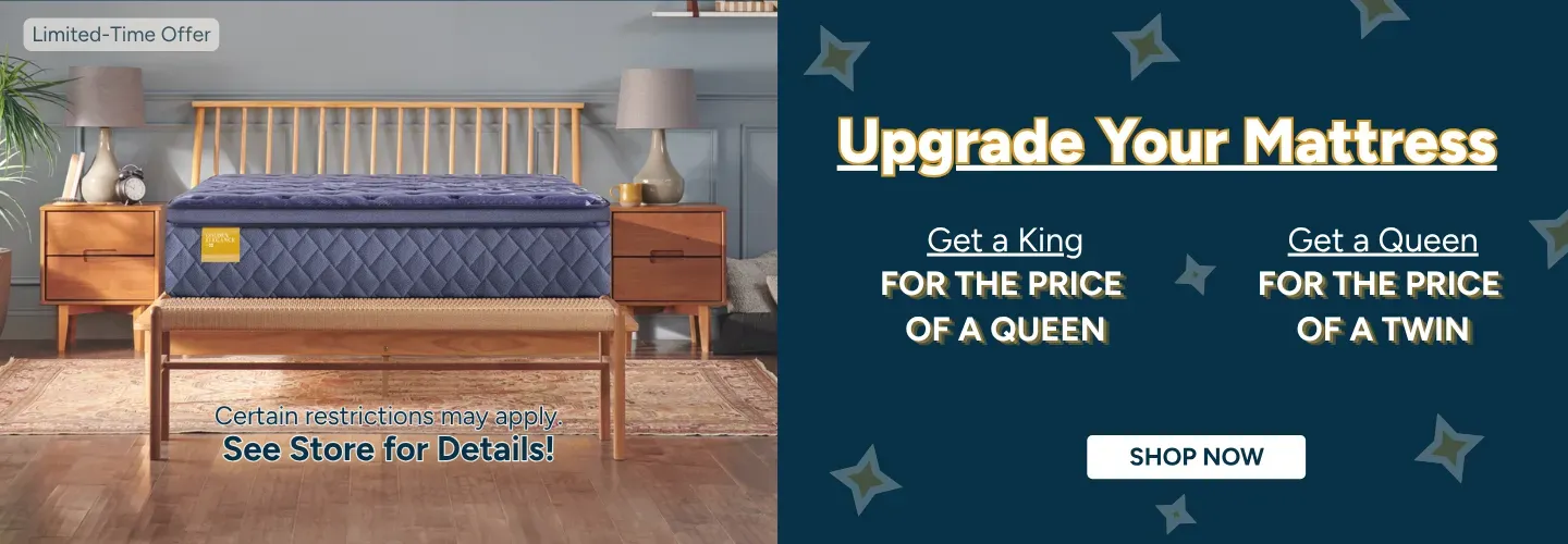 Upgrade your mattress! Get a king for the price of a queen and a queen for the price of a twin!